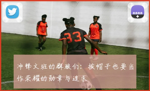 冲锋文班的群狼们：挨帽子也要当作荣耀的勋章与追求