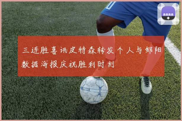 三连胜喜讯皮特森转发个人与邹阳数据海报庆祝胜利时刻