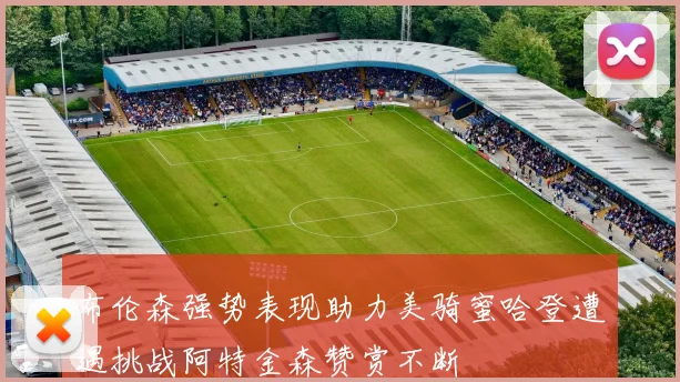 布伦森强势表现助力美骑蜜哈登遭遇挑战阿特金森赞赏不断