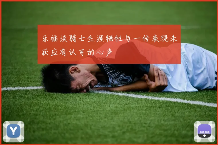乐福谈骑士生涯牺牲与一传表现未获应有认可的心声
