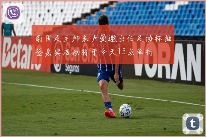 前国足主帅米卢受邀出任足协杯抽签嘉宾活动将于今天15点举行