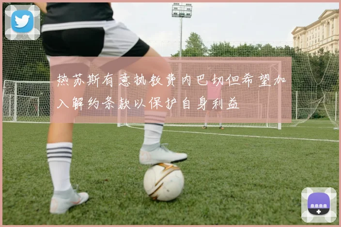 热苏斯有意执教费内巴切但希望加入解约条款以保护自身利益